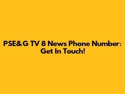 PSE&G TV 8 News Phone Number: Get In Touch!