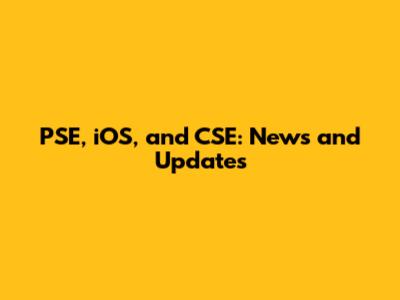 PSE, iOS, and CSE: News and Updates