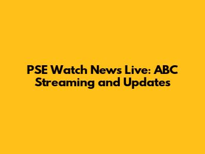 PSE Watch News Live: ABC Streaming and Updates