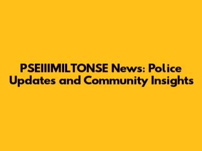 PSEIIIMILTONSE News: Police Updates and Community Insights