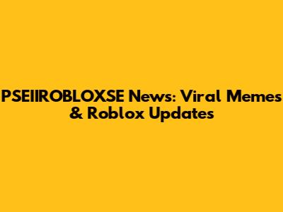 PSEIIROBLOXSE News: Viral Memes & Roblox Updates