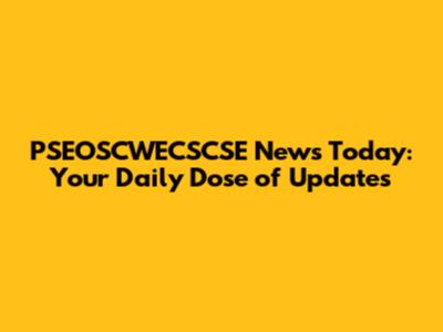 PSEOSCWECSCSE News Today: Your Daily Dose of Updates