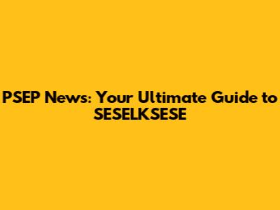 PSEP News: Your Ultimate Guide to SESELKSESE