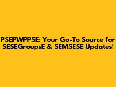 PSEPWPPSE: Your Go-To Source for SESEGroupsE & SEMSESE Updates!