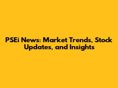PSEi News: Market Trends, Stock Updates, and Insights
