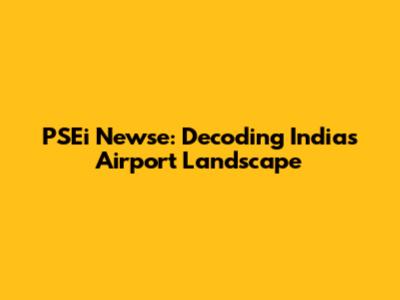 PSEi Newse: Decoding India's Airport Landscape