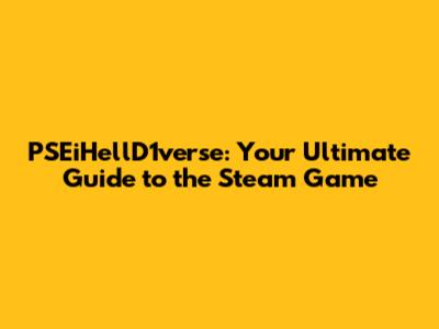 PSEiHellD1verse: Your Ultimate Guide to the Steam Game