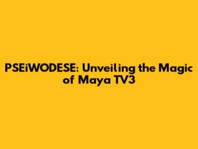 PSEiWODESE: Unveiling the Magic of Maya TV3