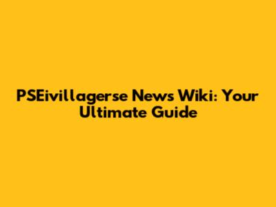 PSEivillagerse News Wiki: Your Ultimate Guide