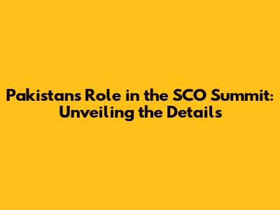 Pakistan's Role in the SCO Summit: Unveiling the Details
