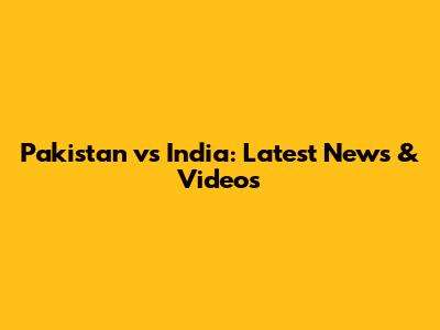 Pakistan vs India: Latest News & Videos