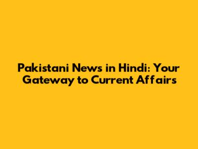 Pakistani News in Hindi: Your Gateway to Current Affairs