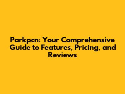 Parkpcn: Your Comprehensive Guide to Features, Pricing, and Reviews