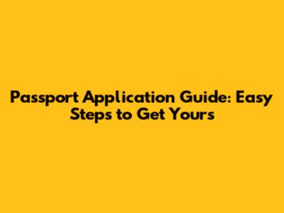 Passport Application Guide: Easy Steps to Get Yours