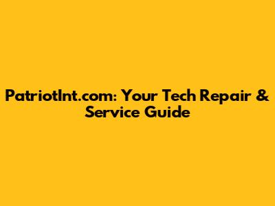 PatriotInt.com: Your Tech Repair & Service Guide