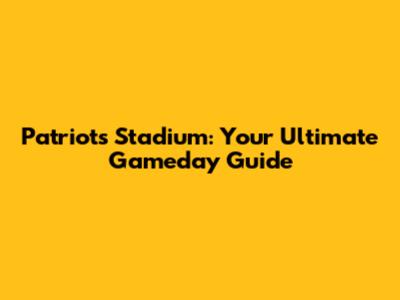 Patriots Stadium: Your Ultimate Gameday Guide