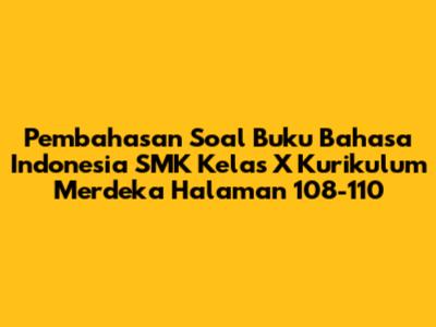 Pembahasan Soal Buku Bahasa Indonesia SMK Kelas X Kurikulum Merdeka Halaman 108-110