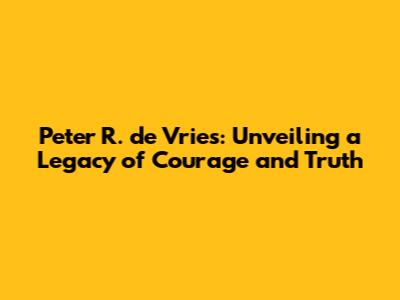 Peter R. de Vries: Unveiling a Legacy of Courage and Truth