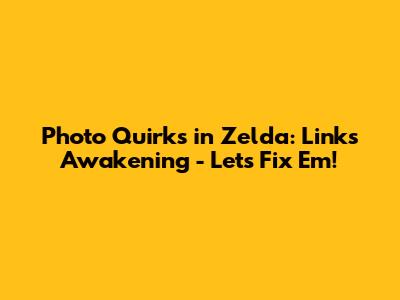 Photo Quirks in Zelda: Link's Awakening - Let's Fix 'Em!