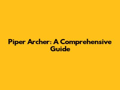 Piper Archer: A Comprehensive Guide