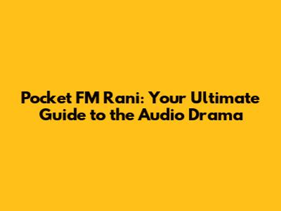 Pocket FM Rani: Your Ultimate Guide to the Audio Drama