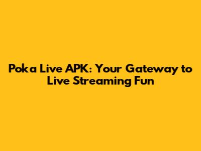 Poka Live APK: Your Gateway to Live Streaming Fun