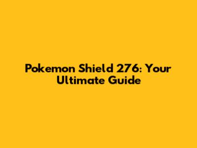 Pokemon Shield 276: Your Ultimate Guide