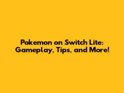 Pokemon on Switch Lite: Gameplay, Tips, and More!
