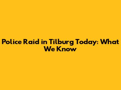 Police Raid in Tilburg Today: What We Know