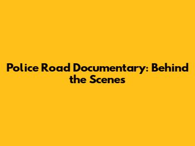 Police Road Documentary: Behind the Scenes