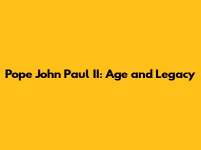 Pope John Paul II: Age and Legacy