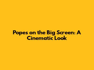 Popes on the Big Screen: A Cinematic Look