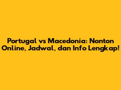 Portugal vs Macedonia: Nonton Online, Jadwal, dan Info Lengkap!