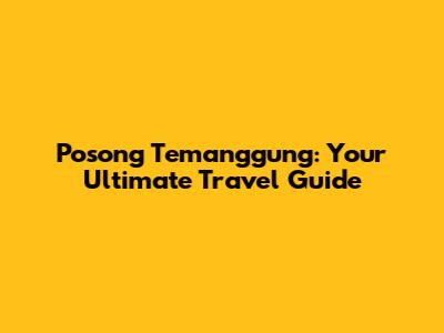 Posong Temanggung: Your Ultimate Travel Guide