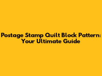 Postage Stamp Quilt Block Pattern: Your Ultimate Guide