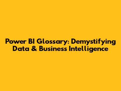 Power BI Glossary: Demystifying Data & Business Intelligence