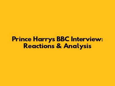Prince Harry's BBC Interview: Reactions & Analysis