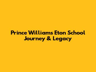 Prince William's Eton School Journey & Legacy