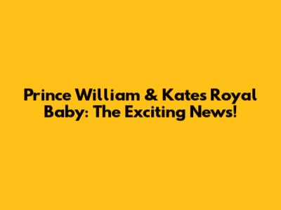Prince William & Kate's Royal Baby: The Exciting News!