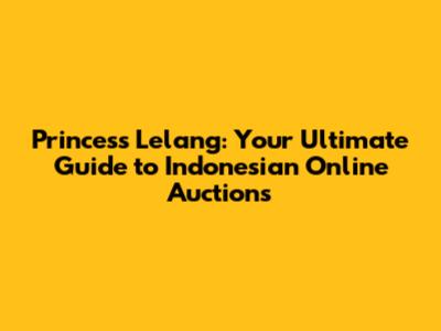 Princess Lelang: Your Ultimate Guide to Indonesian Online Auctions