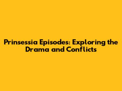 Prinsessia Episodes: Exploring the Drama and Conflicts