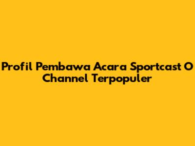 Profil Pembawa Acara Sportcast O Channel Terpopuler