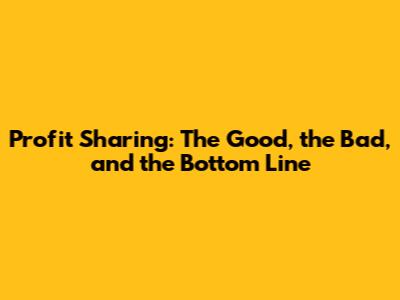 Profit Sharing: The Good, the Bad, and the Bottom Line