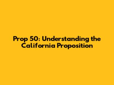 Prop 50: Understanding the California Proposition