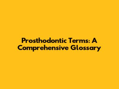 Prosthodontic Terms: A Comprehensive Glossary