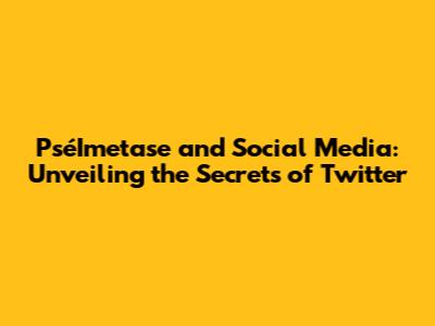PséImetase and Social Media: Unveiling the Secrets of Twitter