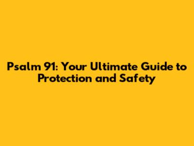 Psalm 91: Your Ultimate Guide to Protection and Safety