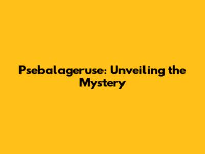 Psebalageruse: Unveiling the Mystery