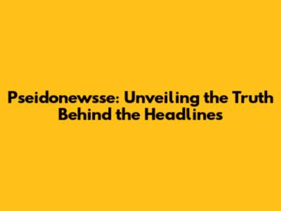 Pseidonewsse: Unveiling the Truth Behind the Headlines