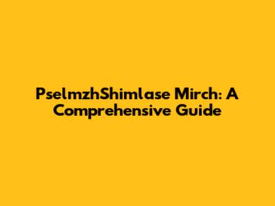 PselmzhShimlase Mirch: A Comprehensive Guide